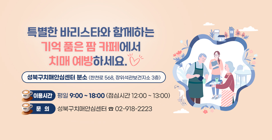 특별한 바리스타와 함께하는 기억 품은 팜 카페에서 치매 예방하세요.  
@성북구치매안심센터 분소( 한천로 568, 장위석관보건지소 3층)
○ 이용시간: 평일 9:00 ~ 18:00(점심시간 12:00 ~ 13:00)
○ 문    의: 성북구치매안심센터 ☎ 02-918-2223