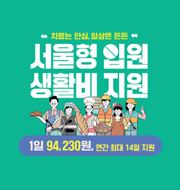 치료는 안심, 일상은 든든
서울형 입원생활비 지원
1일 94,230원 연간 최대 14일 지원